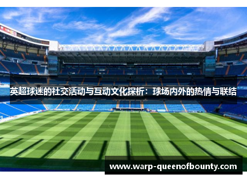 英超球迷的社交活动与互动文化探析：球场内外的热情与联结