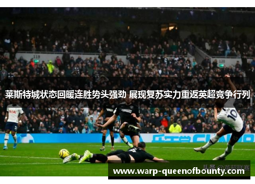 莱斯特城状态回暖连胜势头强劲 展现复苏实力重返英超竞争行列