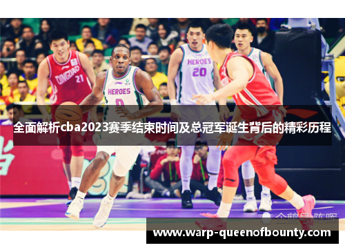 全面解析cba2023赛季结束时间及总冠军诞生背后的精彩历程