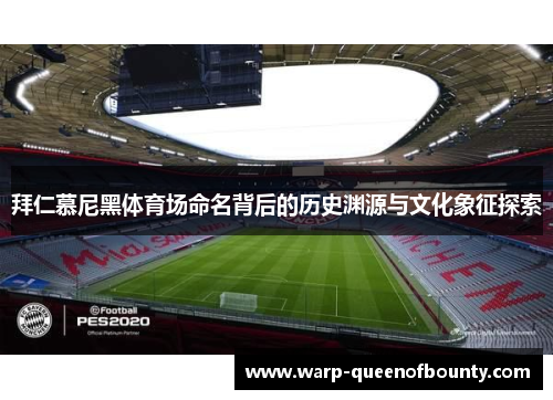 拜仁慕尼黑体育场命名背后的历史渊源与文化象征探索