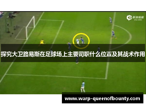 探究大卫路易斯在足球场上主要司职什么位置及其战术作用