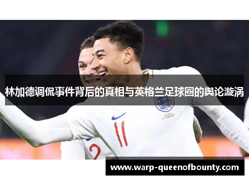林加德调侃事件背后的真相与英格兰足球圈的舆论漩涡