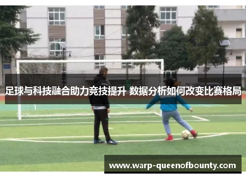 足球与科技融合助力竞技提升 数据分析如何改变比赛格局