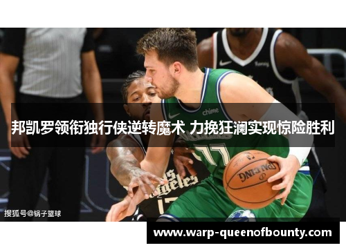 邦凯罗领衔独行侠逆转魔术 力挽狂澜实现惊险胜利