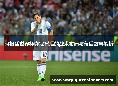 阿根廷世界杯夺冠背后的战术布局与幕后故事解析