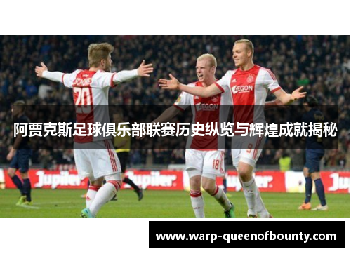 阿贾克斯足球俱乐部联赛历史纵览与辉煌成就揭秘