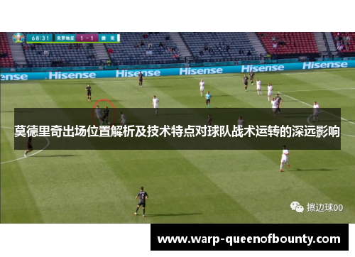 莫德里奇出场位置解析及技术特点对球队战术运转的深远影响