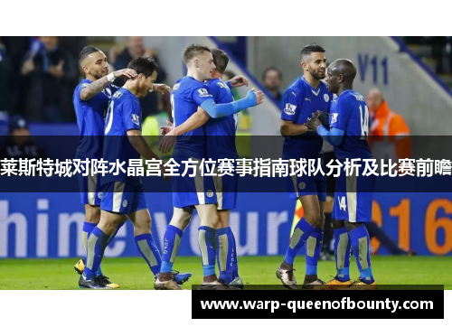 莱斯特城对阵水晶宫全方位赛事指南球队分析及比赛前瞻