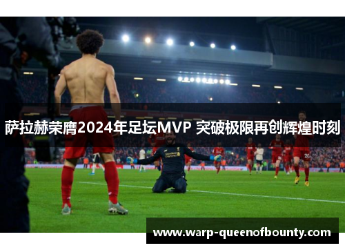 萨拉赫荣膺2024年足坛MVP 突破极限再创辉煌时刻