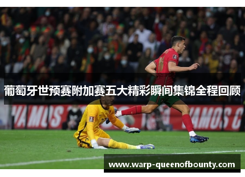 葡萄牙世预赛附加赛五大精彩瞬间集锦全程回顾