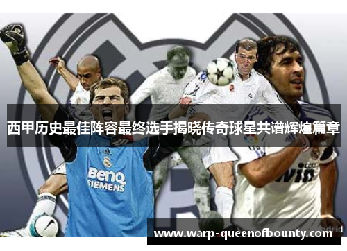 西甲历史最佳阵容最终选手揭晓传奇球星共谱辉煌篇章
