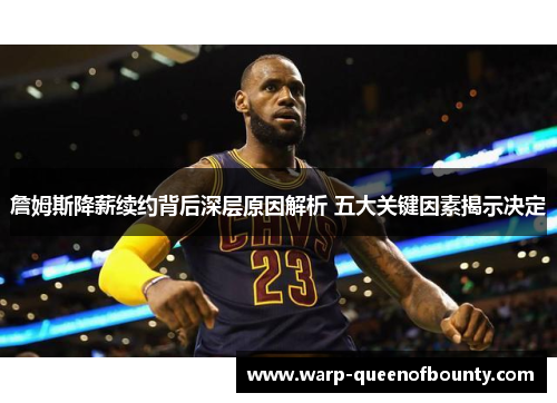 詹姆斯降薪续约背后深层原因解析 五大关键因素揭示决定