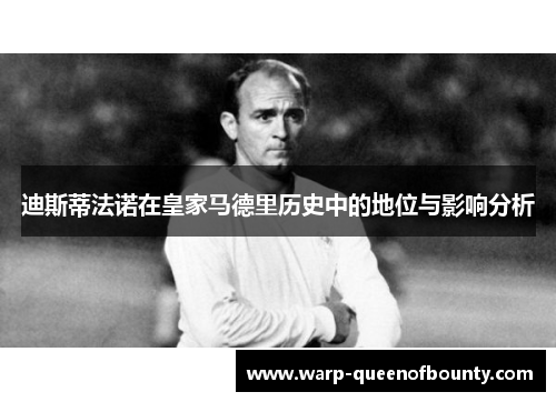 迪斯蒂法诺在皇家马德里历史中的地位与影响分析
