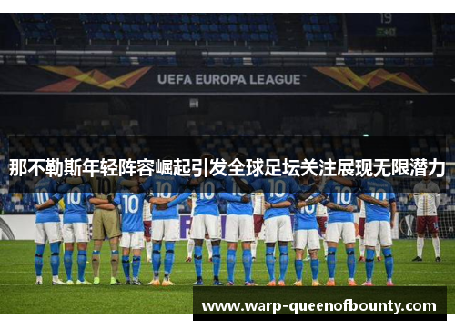 那不勒斯年轻阵容崛起引发全球足坛关注展现无限潜力