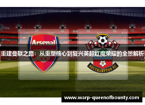 重建曼联之路：从重塑核心到复兴英超红魔荣耀的全景解析