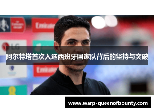 阿尔特塔首次入选西班牙国家队背后的坚持与突破