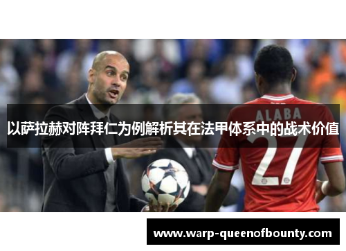 以萨拉赫对阵拜仁为例解析其在法甲体系中的战术价值