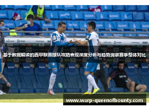 基于数据解读的西甲联赛球队攻防表现深度分析与趋势洞察赛季整体对比