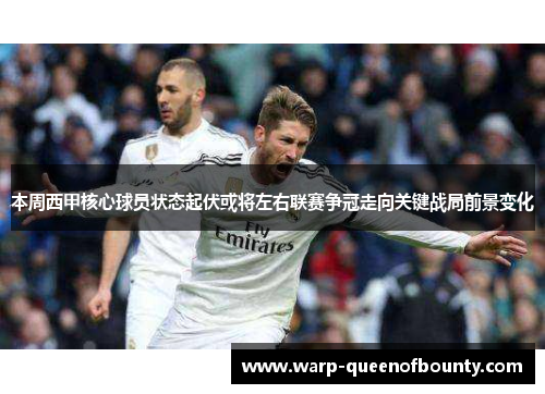 本周西甲核心球员状态起伏或将左右联赛争冠走向关键战局前景变化