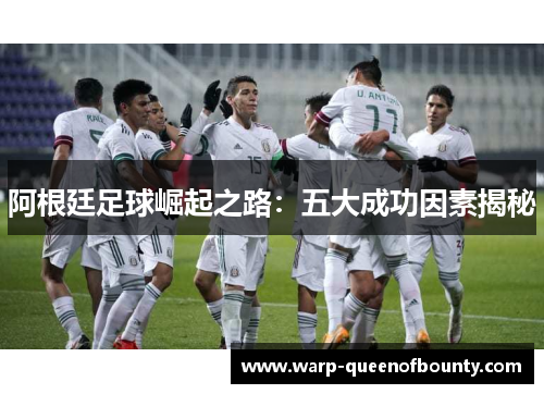 阿根廷足球崛起之路：五大成功因素揭秘