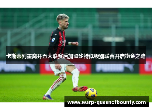 卡斯蒂列霍离开五大联赛后加盟沙特低级别联赛开启捞金之路 卡斯蒂列霍离开五大联赛后加盟沙特低级别联赛开启捞金之路