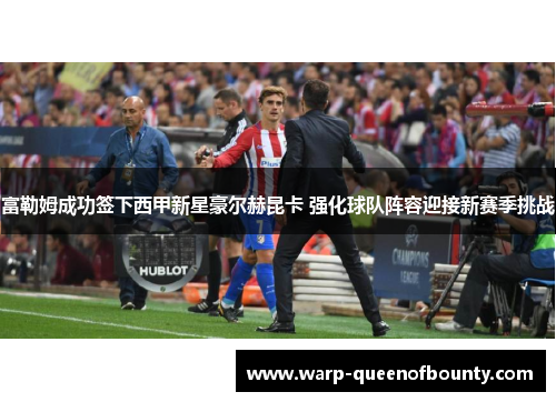 富勒姆成功签下西甲新星豪尔赫昆卡 强化球队阵容迎接新赛季挑战