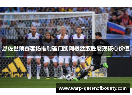 恩佐世预赛客场推射破门助阿根廷取胜展现核心价值