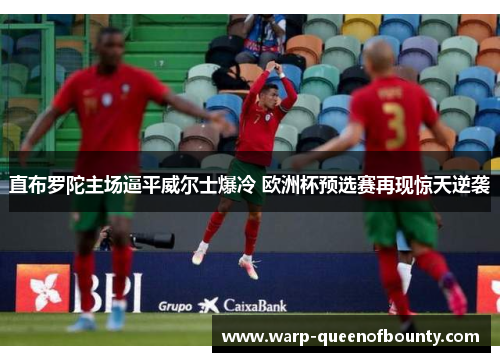 直布罗陀主场逼平威尔士爆冷 欧洲杯预选赛再现惊天逆袭