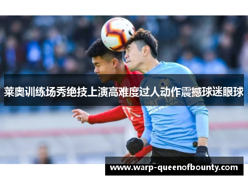 莱奥训练场秀绝技上演高难度过人动作震撼球迷眼球