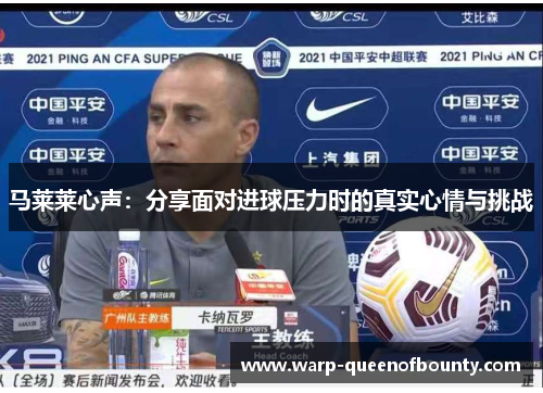 马莱莱心声：分享面对进球压力时的真实心情与挑战