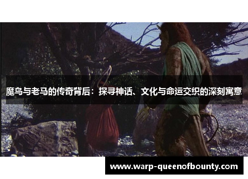 魔鸟与老马的传奇背后：探寻神话、文化与命运交织的深刻寓意